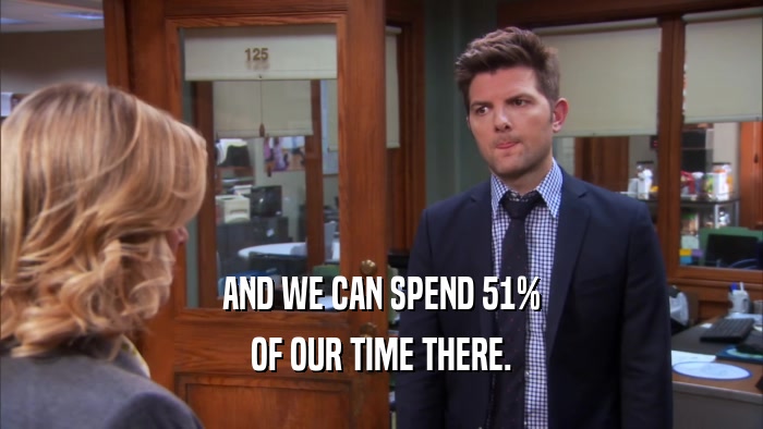 AND WE CAN SPEND 51% OF OUR TIME THERE. 