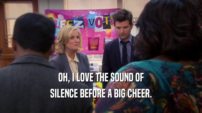 OH, I LOVE THE SOUND OF SILENCE BEFORE A BIG CHEER. 
