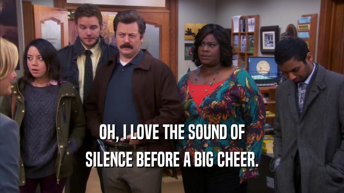 OH, I LOVE THE SOUND OF SILENCE BEFORE A BIG CHEER. 
