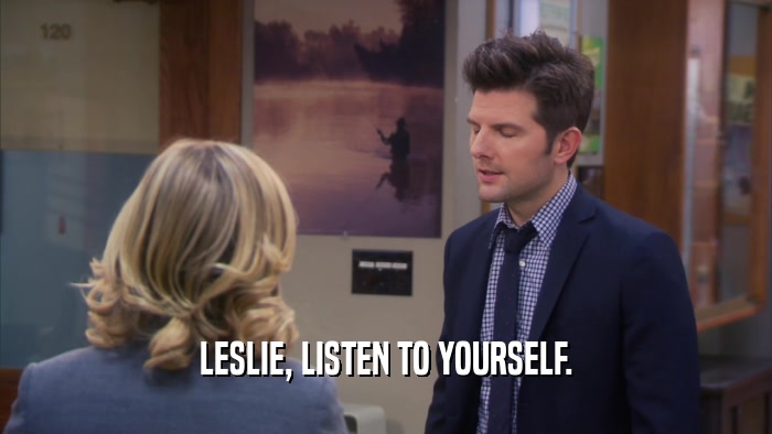 LESLIE, LISTEN TO YOURSELF.
  