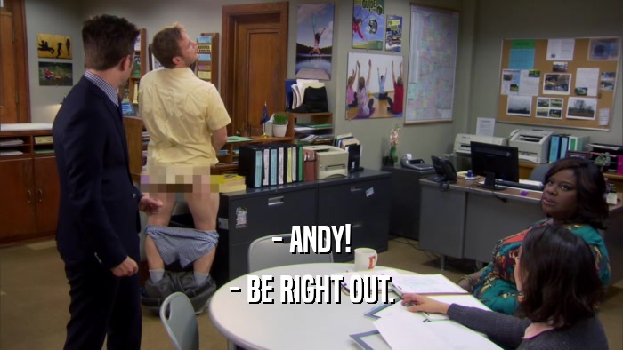 - ANDY! - BE RIGHT OUT. 