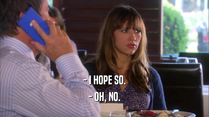 - I HOPE SO. - OH, NO. 