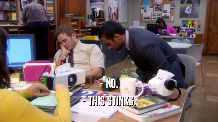 - NO. - THIS STINKS. 