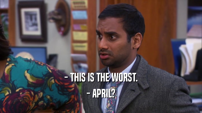 - THIS IS THE WORST. - APRIL? 