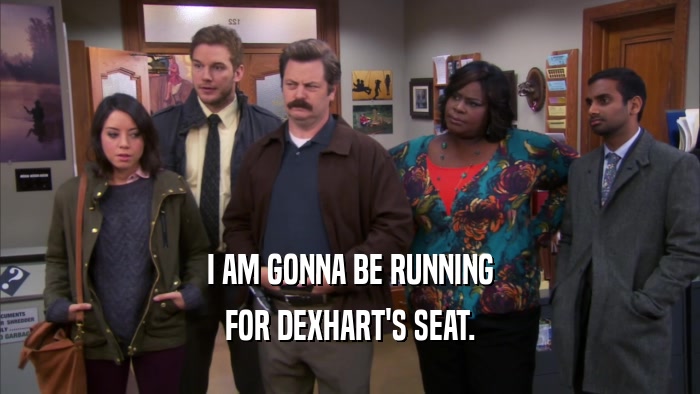 I AM GONNA BE RUNNING FOR DEXHART'S SEAT. 