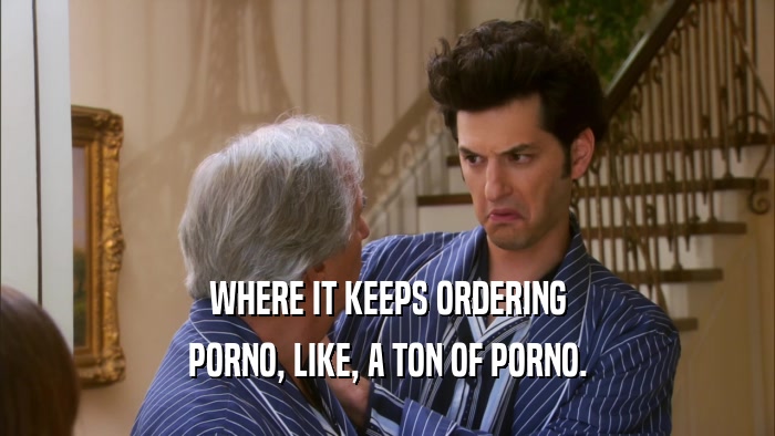 WHERE IT KEEPS ORDERING PORNO, LIKE, A TON OF PORNO. 