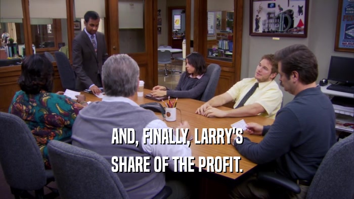 AND, FINALLY, LARRY'S SHARE OF THE PROFIT. 