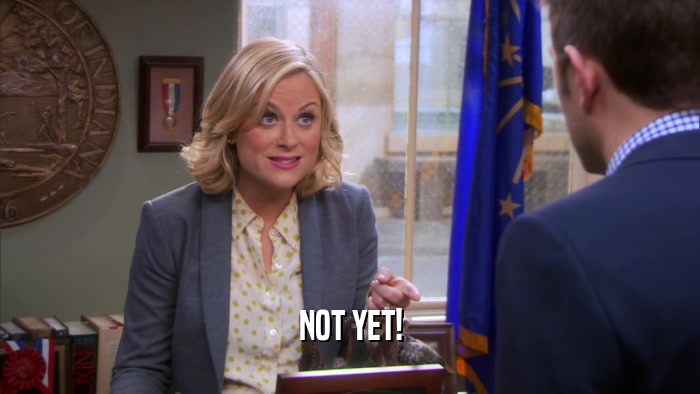 NOT YET!  