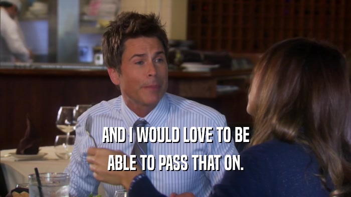 AND I WOULD LOVE TO BE ABLE TO PASS THAT ON. 