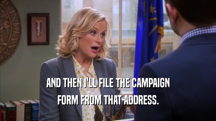 AND THEN I'LL FILE THE CAMPAIGN FORM FROM THAT ADDRESS. 