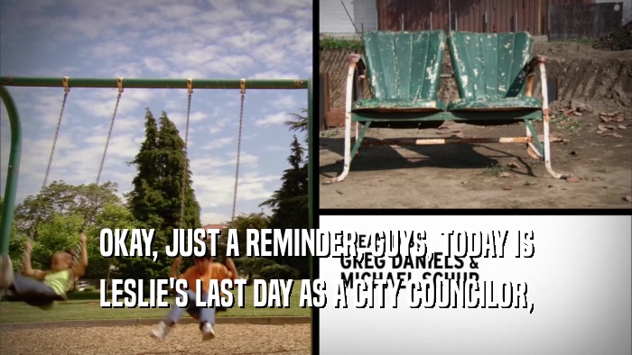 OKAY, JUST A REMINDER, GUYS, TODAY IS LESLIE'S LAST DAY AS A CITY COUNCILOR, 