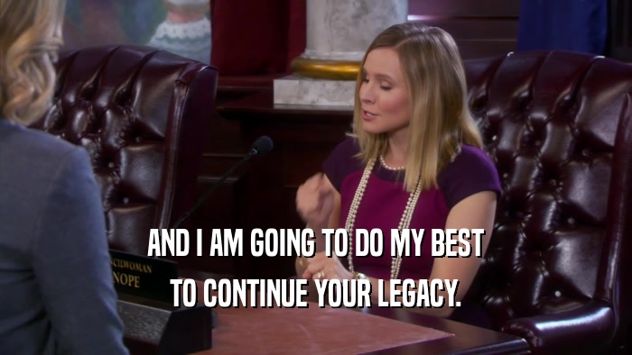 AND I AM GOING TO DO MY BEST TO CONTINUE YOUR LEGACY. 