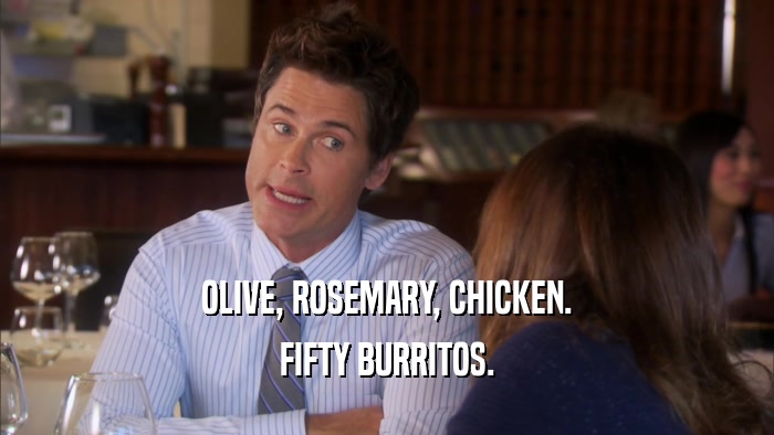 OLIVE, ROSEMARY, CHICKEN. FIFTY BURRITOS. 