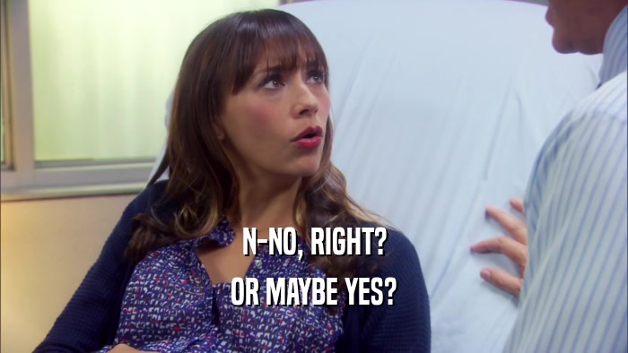 N-NO, RIGHT? OR MAYBE YES? 