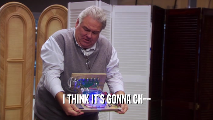 I THINK IT'S GONNA CH--  