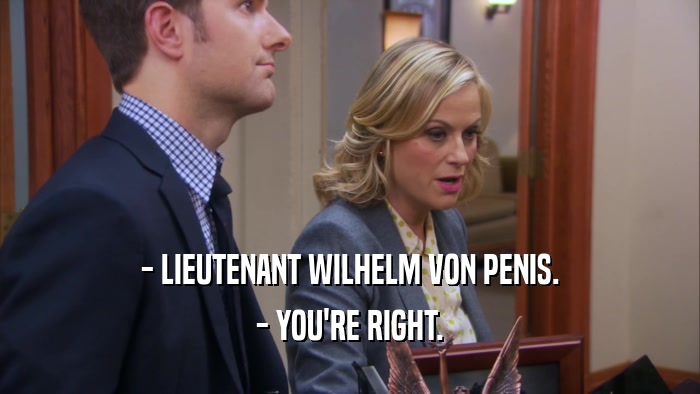 - LIEUTENANT WILHELM VON PENIS. - YOU'RE RIGHT. 