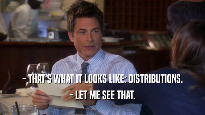 - THAT'S WHAT IT LOOKS LIKE: DISTRIBUTIONS. - LET ME SEE THAT. 