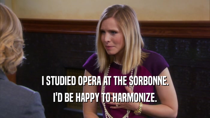 I STUDIED OPERA AT THE SORBONNE. I'D BE HAPPY TO HARMONIZE. 