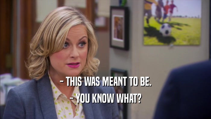 - THIS WAS MEANT TO BE. - YOU KNOW WHAT? 