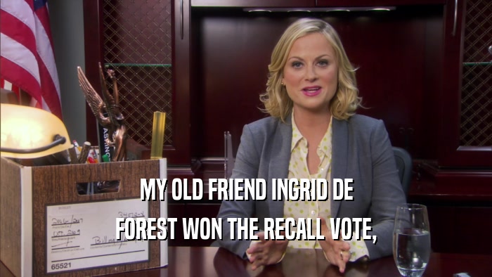 MY OLD FRIEND INGRID DE FOREST WON THE RECALL VOTE, 