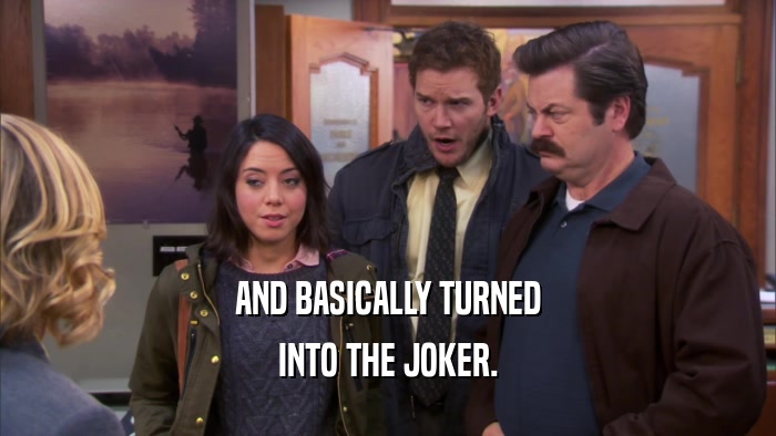AND BASICALLY TURNED INTO THE JOKER. 