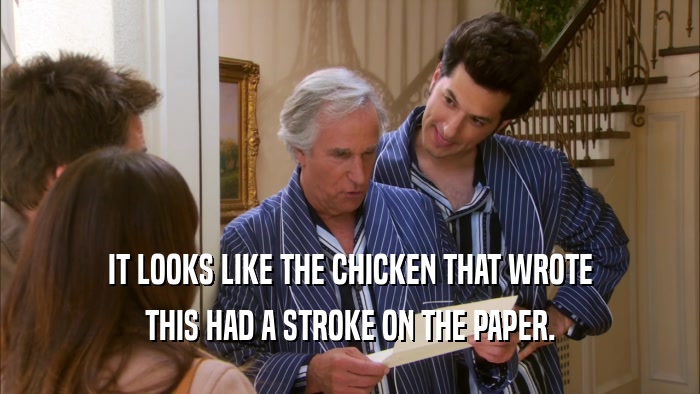 IT LOOKS LIKE THE CHICKEN THAT WROTE THIS HAD A STROKE ON THE PAPER. 