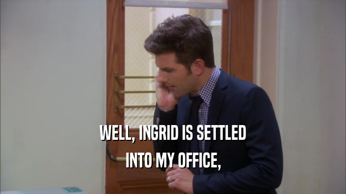 WELL, INGRID IS SETTLED INTO MY OFFICE, 