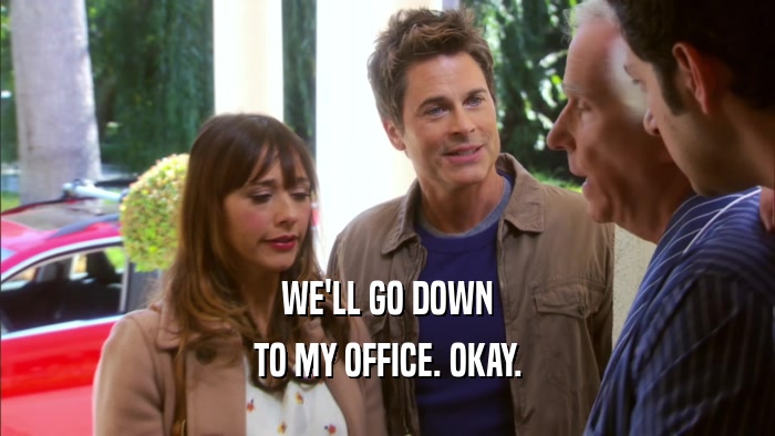 WE'LL GO DOWN TO MY OFFICE. OKAY. 