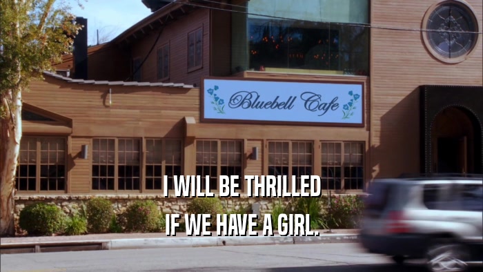 I WILL BE THRILLED IF WE HAVE A GIRL. 