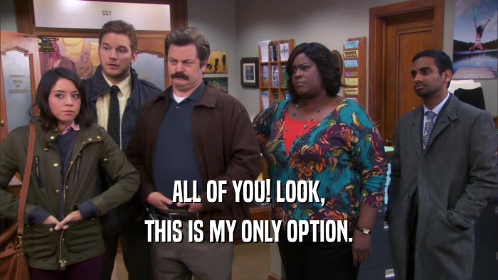 ALL OF YOU! LOOK, THIS IS MY ONLY OPTION. 