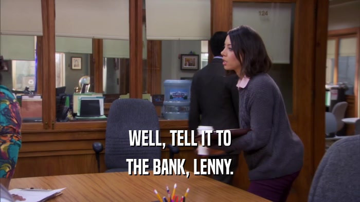 WELL, TELL IT TO THE BANK, LENNY. 