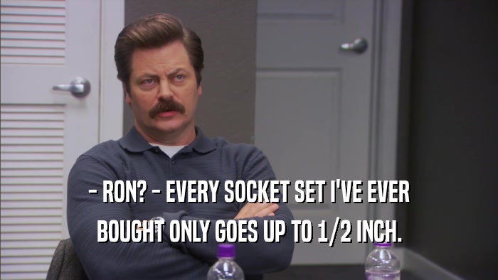 - RON? - EVERY SOCKET SET I'VE EVER BOUGHT ONLY GOES UP TO 1/2 INCH. 