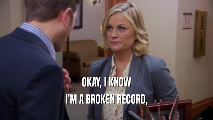 OKAY, I KNOW I'M A BROKEN RECORD, 