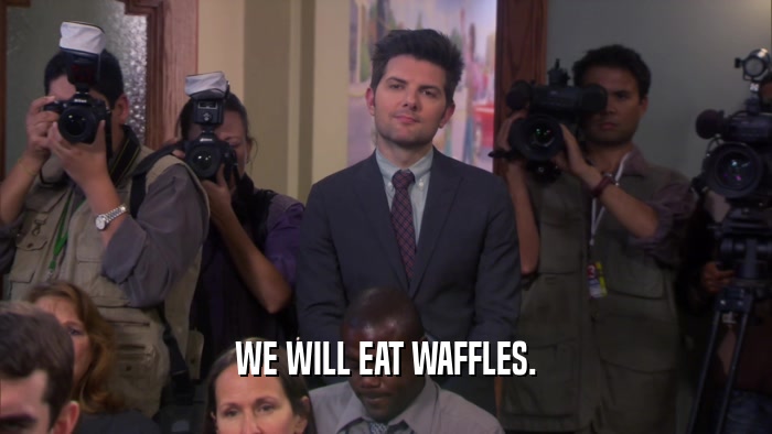WE WILL EAT WAFFLES.
  