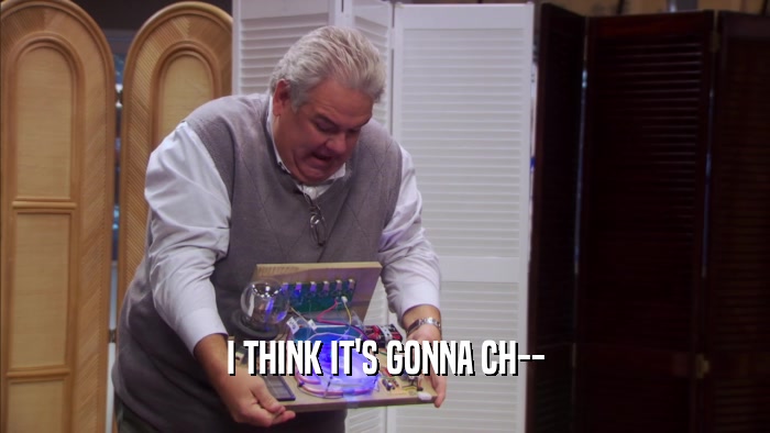 I THINK IT'S GONNA CH--  
