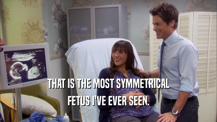 THAT IS THE MOST SYMMETRICAL FETUS I'VE EVER SEEN. 