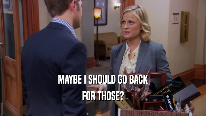 MAYBE I SHOULD GO BACK FOR THOSE? 