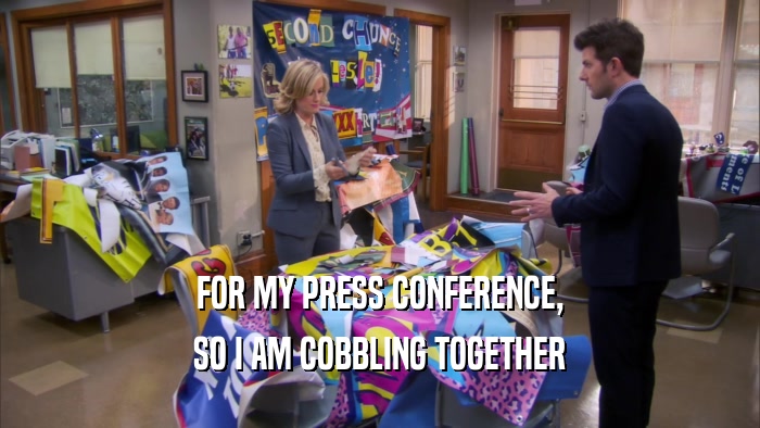 FOR MY PRESS CONFERENCE, SO I AM COBBLING TOGETHER 
