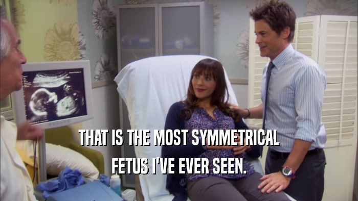 THAT IS THE MOST SYMMETRICAL FETUS I'VE EVER SEEN. 