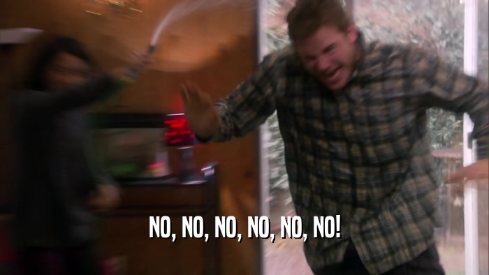 NO, NO, NO, NO, NO, NO!  