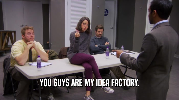 YOU GUYS ARE MY IDEA FACTORY.  
