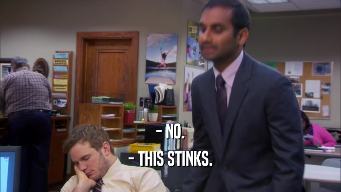 - NO. - THIS STINKS. 