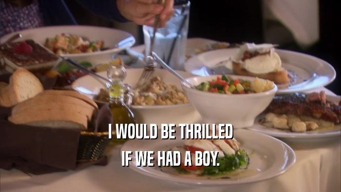 I WOULD BE THRILLED IF WE HAD A BOY. 