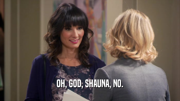 OH, GOD, SHAUNA, NO.  