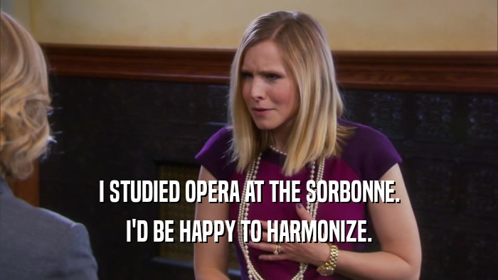 I STUDIED OPERA AT THE SORBONNE. I'D BE HAPPY TO HARMONIZE. 