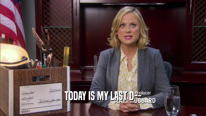 TODAY IS MY LAST D--  