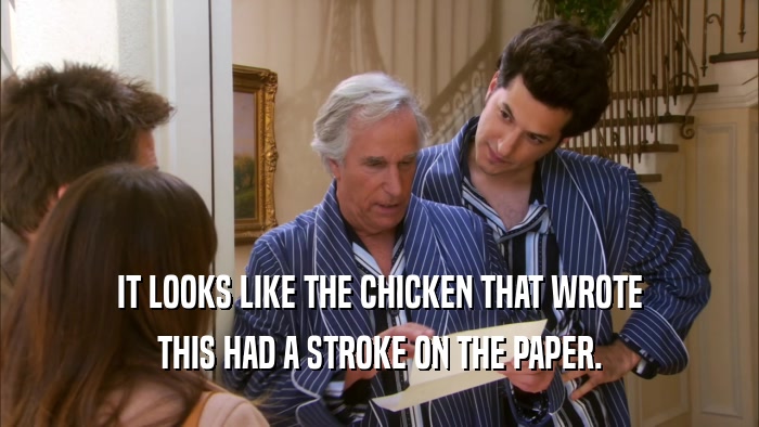 IT LOOKS LIKE THE CHICKEN THAT WROTE THIS HAD A STROKE ON THE PAPER. 