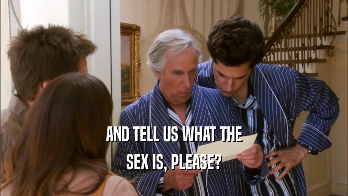 AND TELL US WHAT THE SEX IS, PLEASE? 