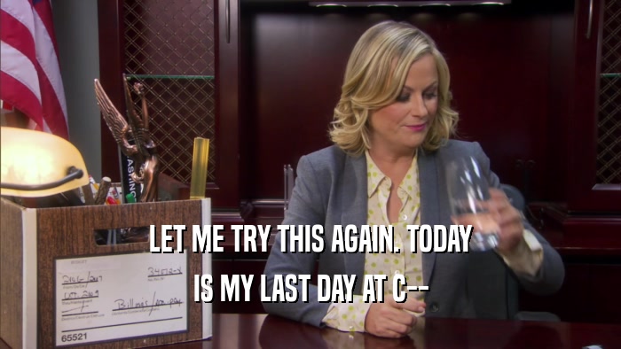 LET ME TRY THIS AGAIN. TODAY IS MY LAST DAY AT C-- 