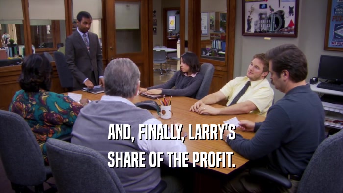 AND, FINALLY, LARRY'S SHARE OF THE PROFIT. 